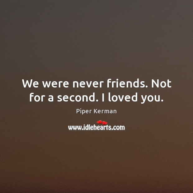 We were never friends. Not for a second. I loved you. Image