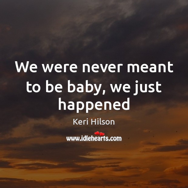 We were never meant to be baby, we just happened Keri Hilson Picture Quote