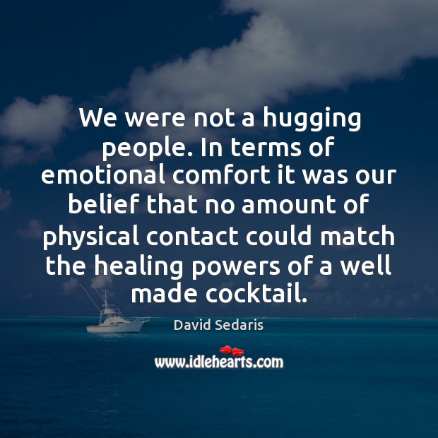 We were not a hugging people. In terms of emotional comfort it David Sedaris Picture Quote