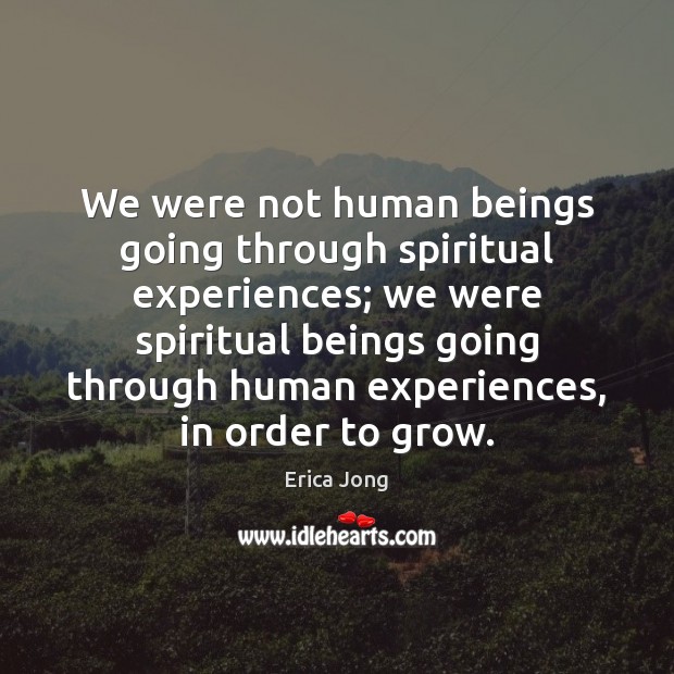 We were not human beings going through spiritual experiences; we were spiritual Erica Jong Picture Quote