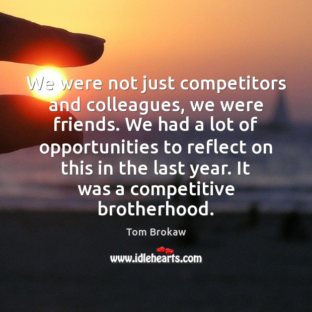 We were not just competitors and colleagues, we were friends. We had Tom Brokaw Picture Quote