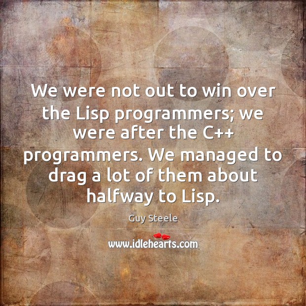 We were not out to win over the Lisp programmers; we were Guy Steele Picture Quote
