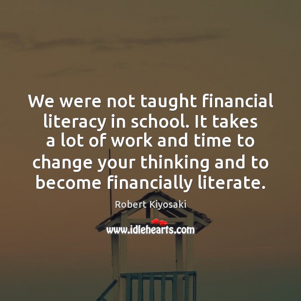 We were not taught financial literacy in school. It takes a lot Robert Kiyosaki Picture Quote