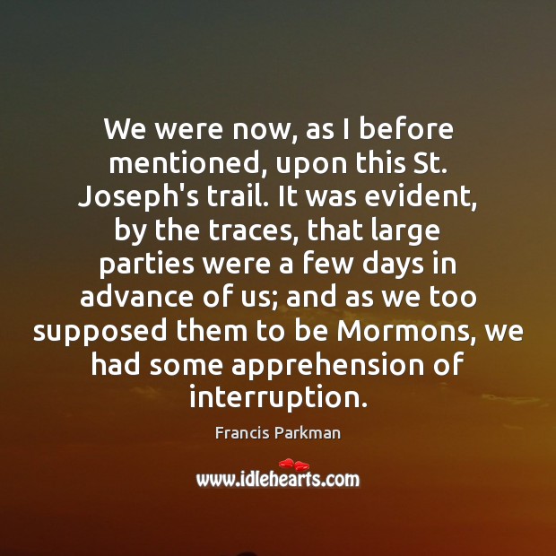We were now, as I before mentioned, upon this St. Joseph’s trail. Francis Parkman Picture Quote