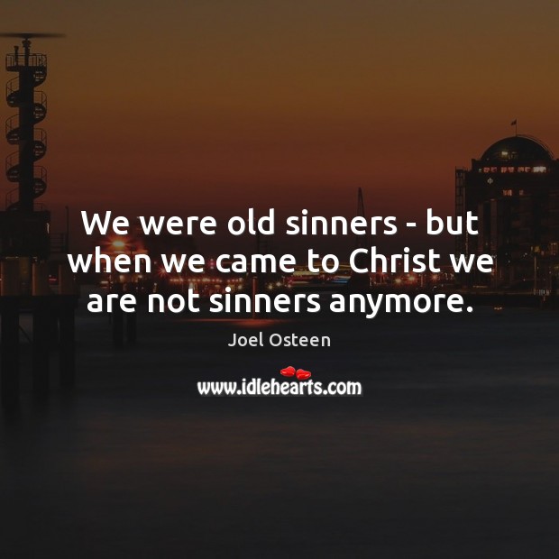 We were old sinners – but when we came to Christ we are not sinners anymore. Joel Osteen Picture Quote
