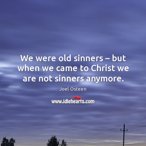 We were old sinners – but when we came to christ we are not sinners anymore. Joel Osteen Picture Quote