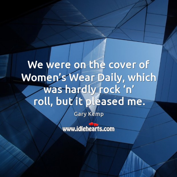 We were on the cover of women’s wear daily, which was hardly rock ‘n’ roll, but it pleased me. Gary Kemp Picture Quote