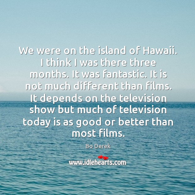 We were on the island of hawaii. I think I was there three months. It was fantastic. Bo Derek Picture Quote