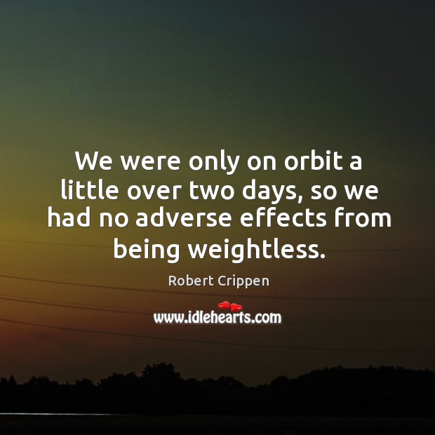 We were only on orbit a little over two days, so we had no adverse effects from being weightless. Image