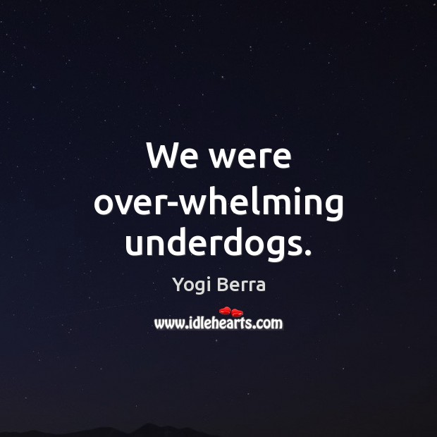We were over-whelming underdogs. Yogi Berra Picture Quote