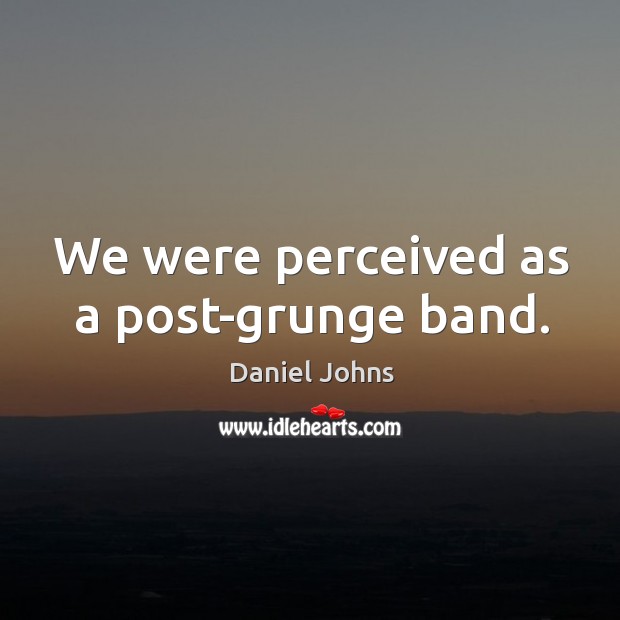 We were perceived as a post-grunge band. Daniel Johns Picture Quote