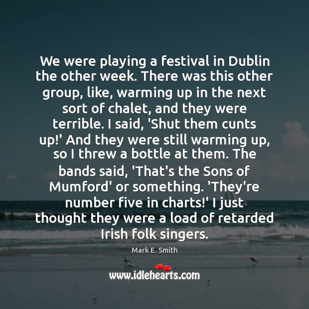 We were playing a festival in Dublin the other week. There was Mark E. Smith Picture Quote