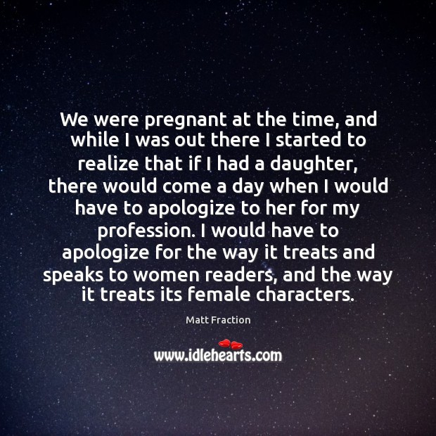 We were pregnant at the time, and while I was out there Matt Fraction Picture Quote