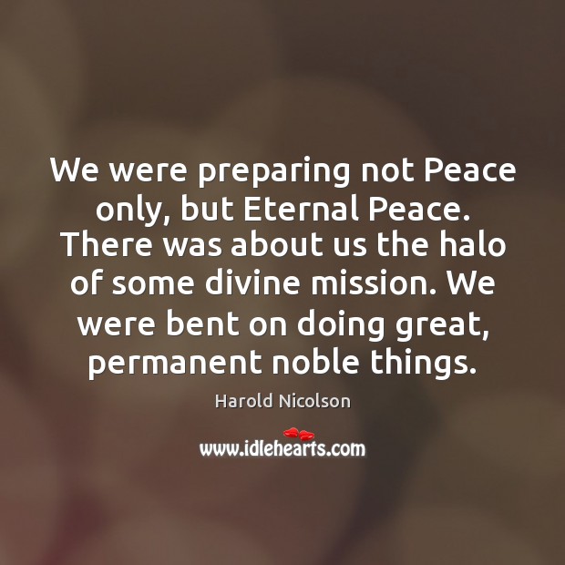 We were preparing not Peace only, but Eternal Peace. There was about Harold Nicolson Picture Quote