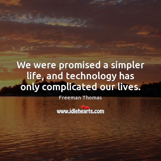We were promised a simpler life, and technology has only complicated our lives. Freeman Thomas Picture Quote