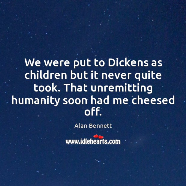 We were put to Dickens as children but it never quite took. Alan Bennett Picture Quote