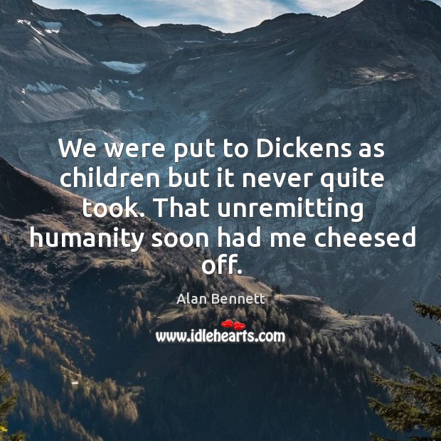 We were put to dickens as children but it never quite took. Alan Bennett Picture Quote