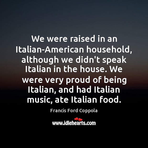 We were raised in an Italian-American household, although we didn’t speak Italian Francis Ford Coppola Picture Quote