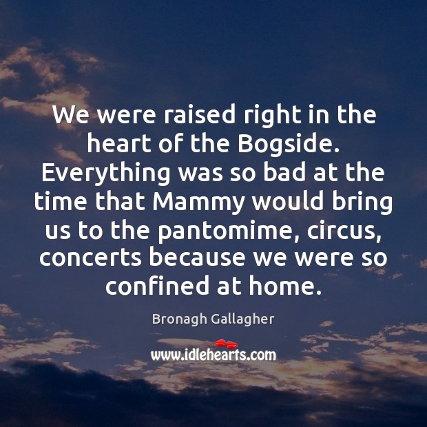 We were raised right in the heart of the Bogside. Everything was Bronagh Gallagher Picture Quote