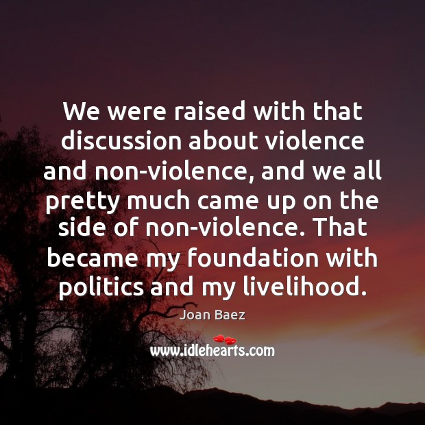 We were raised with that discussion about violence and non-violence, and we Joan Baez Picture Quote