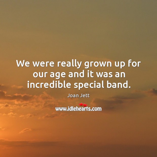 We were really grown up for our age and it was an incredible special band. Joan Jett Picture Quote