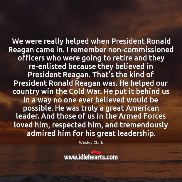 We were really helped when President Ronald Reagan came in. I remember Wesley Clark Picture Quote