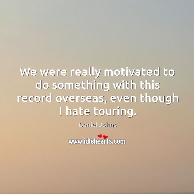 We were really motivated to do something with this record overseas, even though I hate touring. Daniel Johns Picture Quote