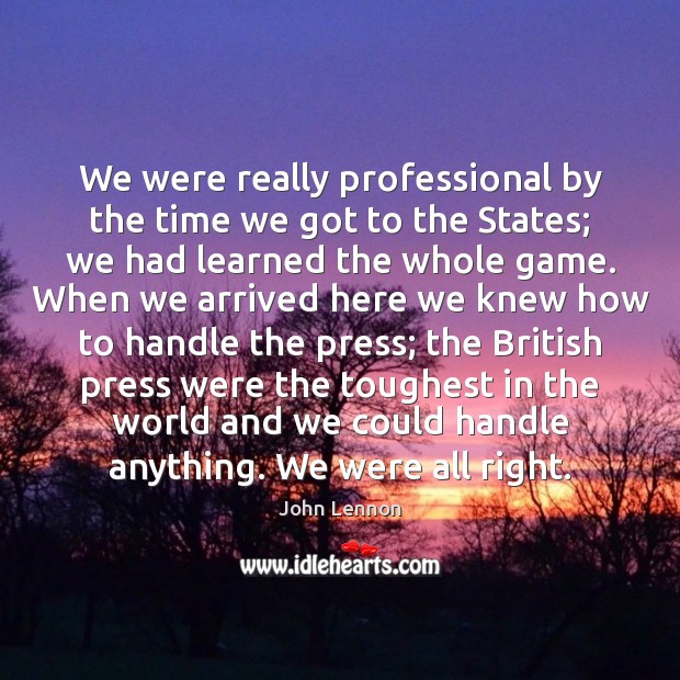We were really professional by the time we got to the States; John Lennon Picture Quote