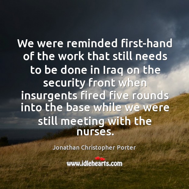 We were reminded first-hand of the work that still needs to be done in iraq on the Jonathan Christopher Porter Picture Quote