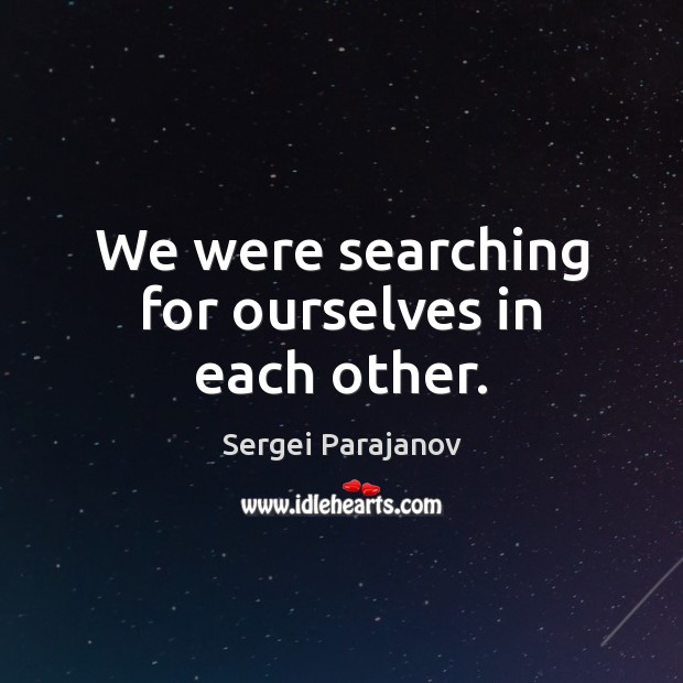 We were searching for ourselves in each other. Sergei Parajanov Picture Quote
