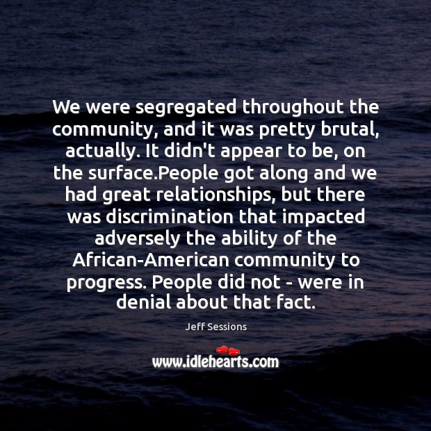 We were segregated throughout the community, and it was pretty brutal, actually. Jeff Sessions Picture Quote
