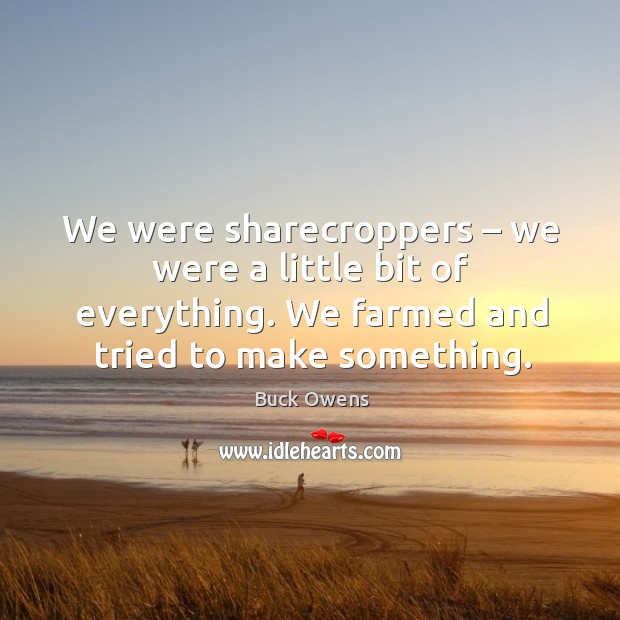 We were sharecroppers – we were a little bit of everything. We farmed and tried to make something. Image