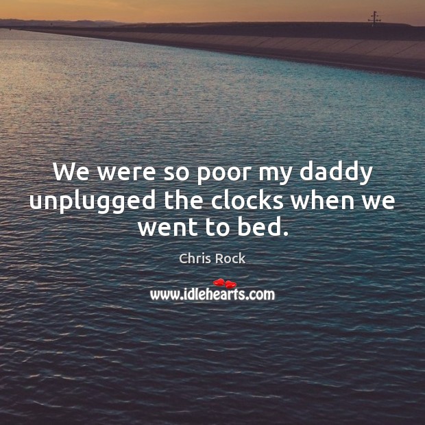 We were so poor my daddy unplugged the clocks when we went to bed. Image