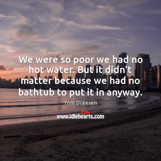 We were so poor we had no hot water. But it didn’t Tom Dreesen Picture Quote