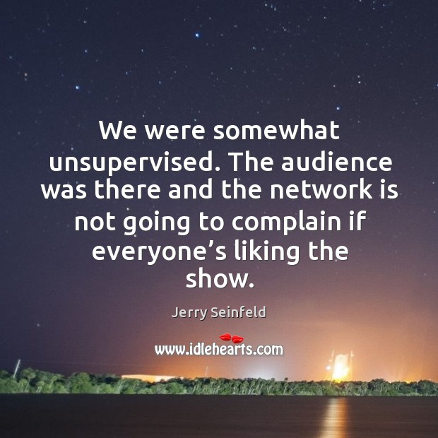We were somewhat unsupervised. The audience was there and the network is not going Complain Quotes Image