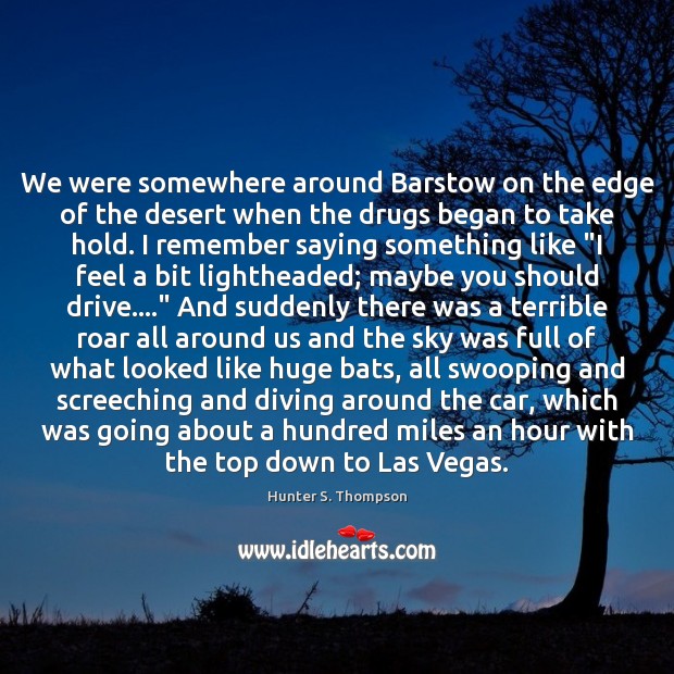 We were somewhere around Barstow on the edge of the desert when Hunter S. Thompson Picture Quote