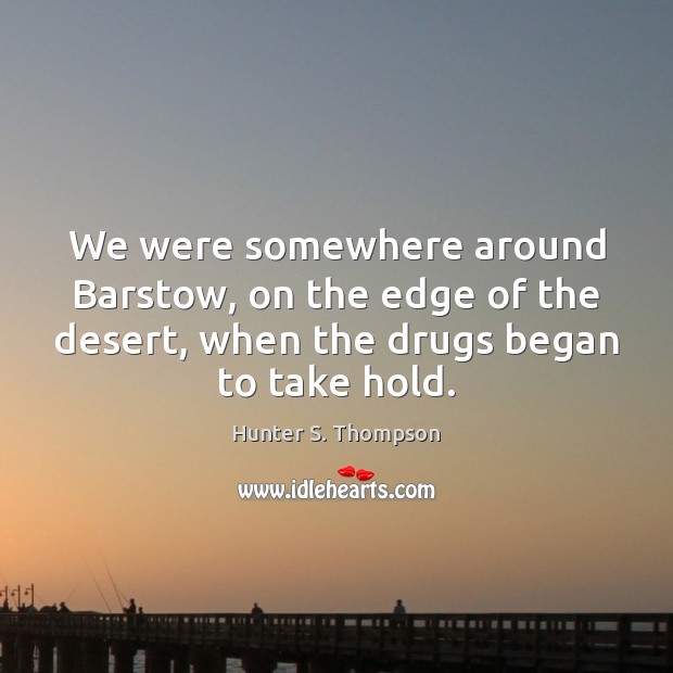 We were somewhere around Barstow, on the edge of the desert, when Hunter S. Thompson Picture Quote
