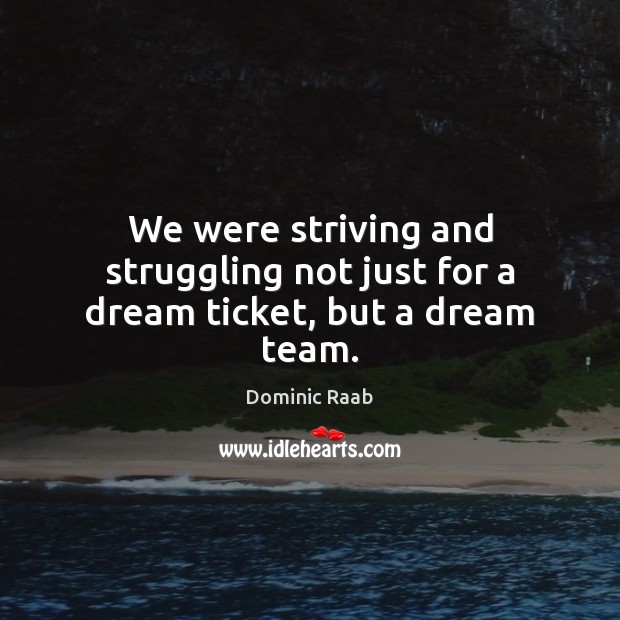 We were striving and struggling not just for a dream ticket, but a dream team. Dominic Raab Picture Quote