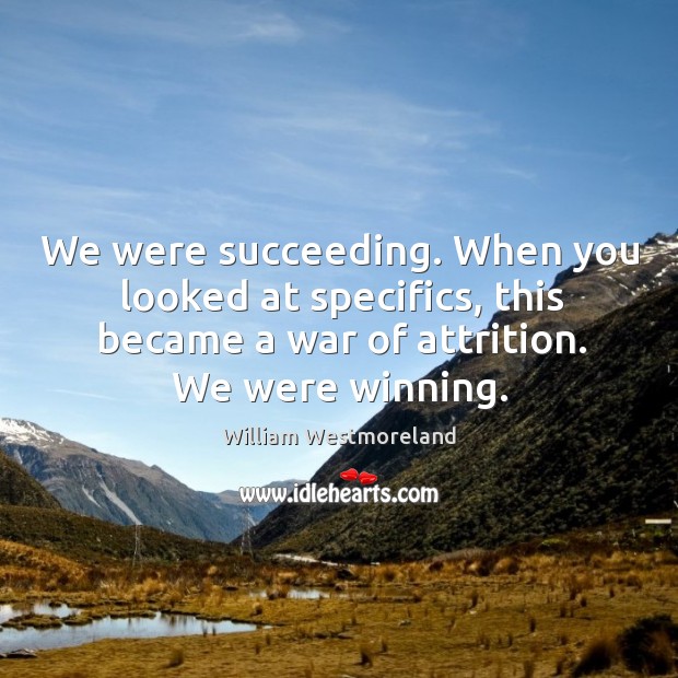 We were succeeding. When you looked at specifics, this became a war of attrition. We were winning. William Westmoreland Picture Quote