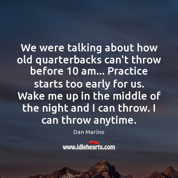 We were talking about how old quarterbacks can’t throw before 10 am… Practice Dan Marino Picture Quote