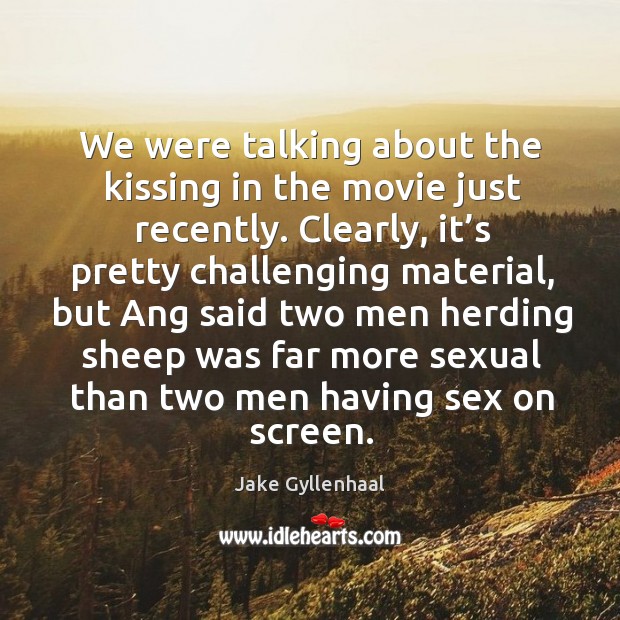 We were talking about the kissing in the movie just recently. Jake Gyllenhaal Picture Quote