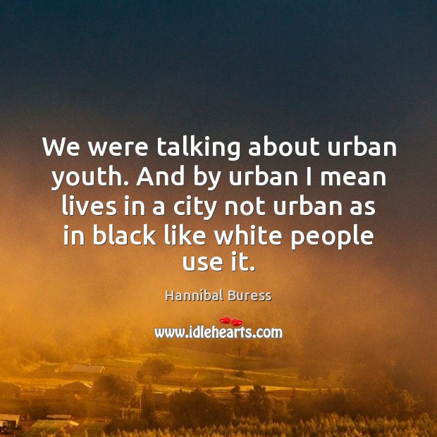 We were talking about urban youth. And by urban I mean lives Image