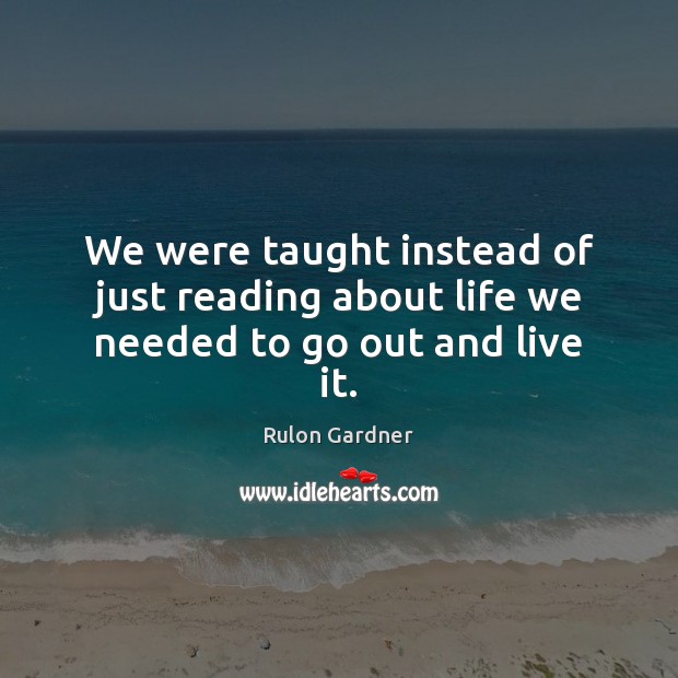 We were taught instead of just reading about life we needed to go out and live it. Rulon Gardner Picture Quote