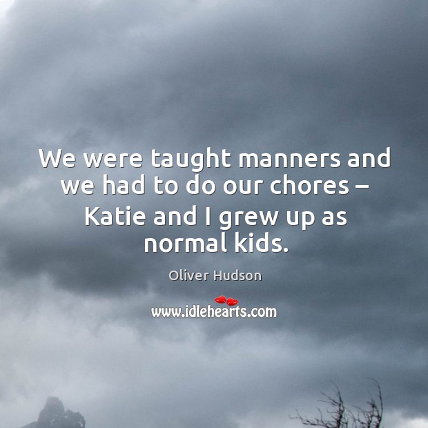 We were taught manners and we had to do our chores – katie and I grew up as normal kids. Oliver Hudson Picture Quote
