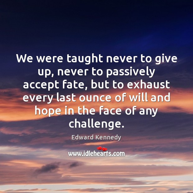 We were taught never to give up, never to passively accept fate, Edward Kennedy Picture Quote