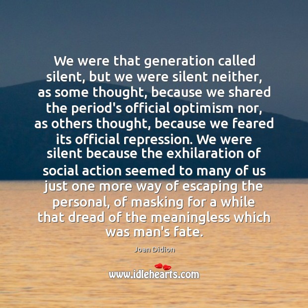 We were that generation called silent, but we were silent neither, as Joan Didion Picture Quote