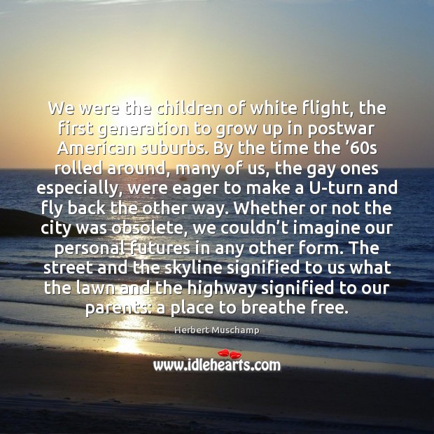 We were the children of white flight, the first generation to grow Herbert Muschamp Picture Quote