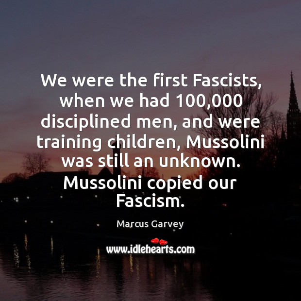 We were the first Fascists, when we had 100,000 disciplined men, and were Marcus Garvey Picture Quote