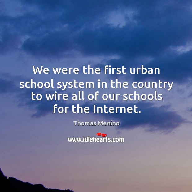 We were the first urban school system in the country to wire all of our schools for the internet. Thomas Menino Picture Quote