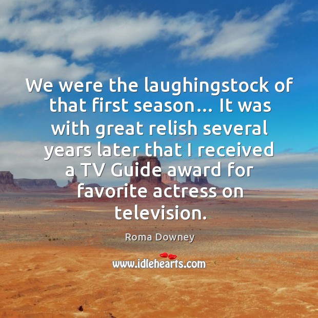 We were the laughingstock of that first season… Roma Downey Picture Quote